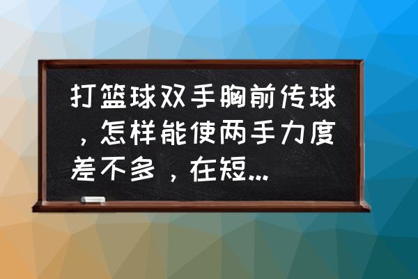 篮球双手胸前传球重难点 打篮球双手胸前传球，怎样能使两手力度差不多，在短时间内？