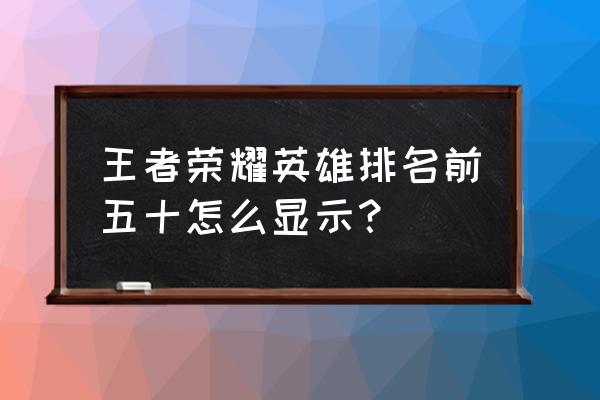 王者荣耀荣耀战区怎么看英雄排名 王者荣耀英雄排名前五十怎么显示？