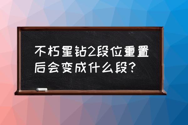 王者荣耀永恒星钻段位标志 不朽星钻2段位重置后会变成什么段？