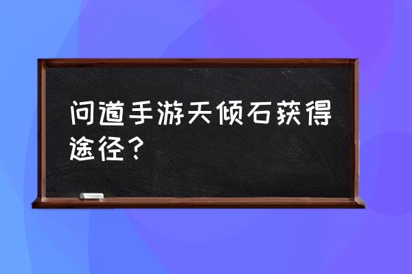 问道手游地宫火焰战神有什么奖励 问道手游天倾石获得途径？