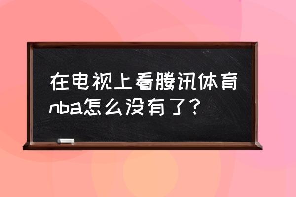 电视怎么看腾讯体育直播 在电视上看腾讯体育nba怎么没有了？