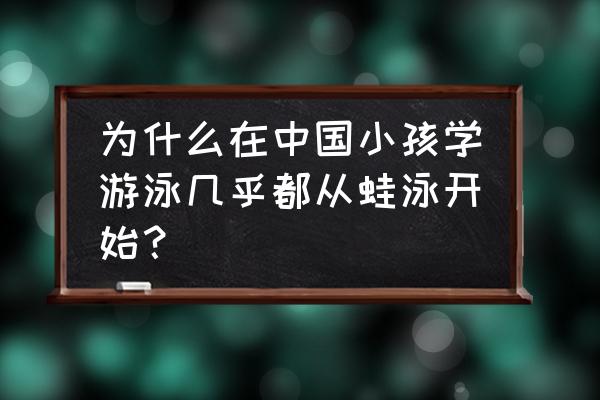 零基础学游泳为什么先学仰泳 为什么在中国小孩学游泳几乎都从蛙泳开始？