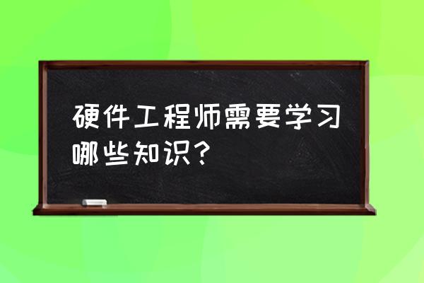 硬件电路设计从入门到精通 硬件工程师需要学习哪些知识？