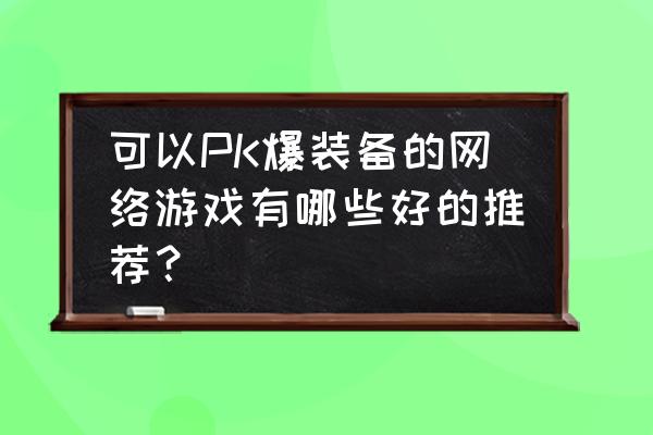 我叫mt4 氪金技巧 可以PK爆装备的网络游戏有哪些好的推荐？