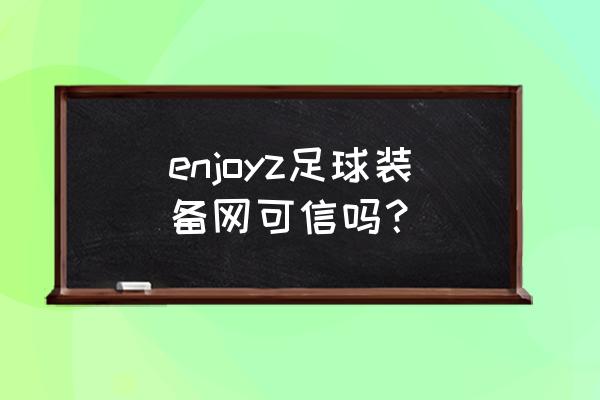 懂球帝怎么刷新不了了 enjoyz足球装备网可信吗？