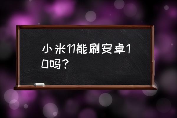 小米11调节分屏大小 小米11能刷安卓10吗？