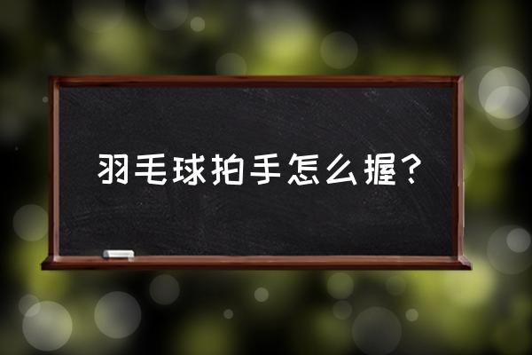 羽毛球基本握拍方法有哪两种 羽毛球拍手怎么握？