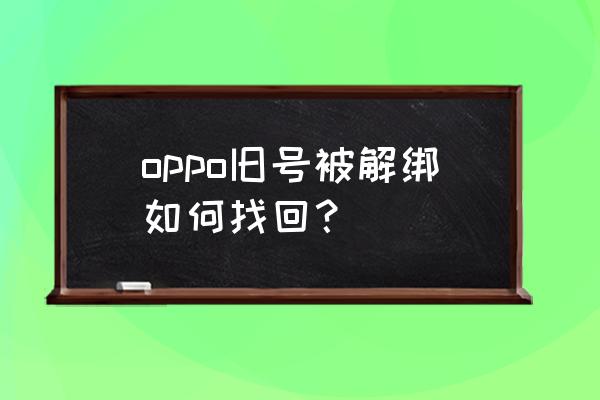 oppo账号一年半了怎么找回 oppo旧号被解绑如何找回？