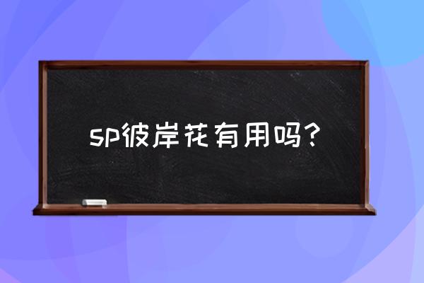 怎么让sp彼岸花放完技能继续沉眠 sp彼岸花有用吗？