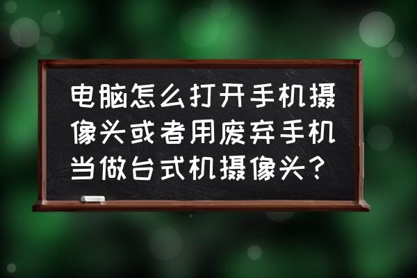 废弃手机如何做无线摄像头 电脑怎么打开手机摄像头或者用废弃手机当做台式机摄像头？