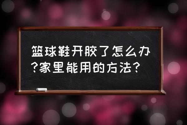 篮球鞋开胶了怎么办拿什么粘 篮球鞋开胶了怎么办?家里能用的方法？