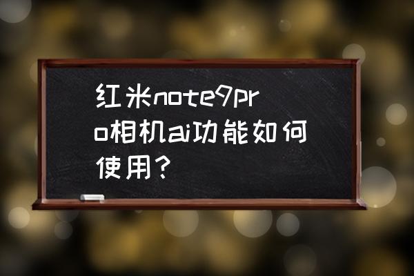 红米note9pro专业模式调试教程 红米note9pro相机ai功能如何使用？