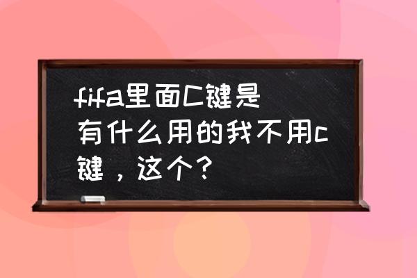 fifa21点球大战按什么键确认 fifa里面C键是有什么用的我不用c键，这个？