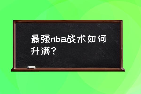 最强nba怎么快速练技术 最强nba战术如何升满？