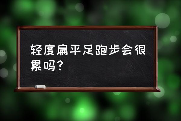 有点扁平足能通过跑步锻炼身体吗 轻度扁平足跑步会很累吗？