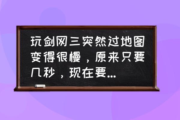 剑网3卡的问题到底怎么解决 玩剑网三突然过地图变得很慢，原来只要几秒，现在要几分钟，电脑硬件？