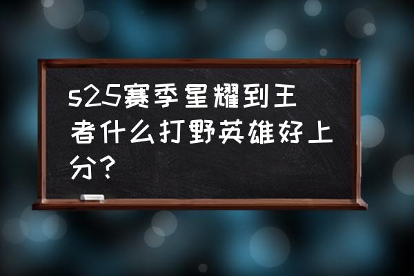 王者荣耀如何玩好一个打野英雄 s25赛季星耀到王者什么打野英雄好上分？