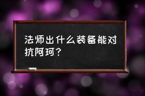 60级法师冷门a怪路线 法师出什么装备能对抗阿珂？