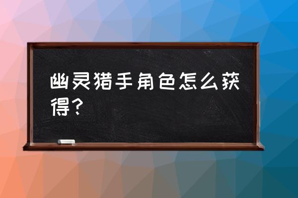 幽灵猎手怎么旋转刀 幽灵猎手角色怎么获得？