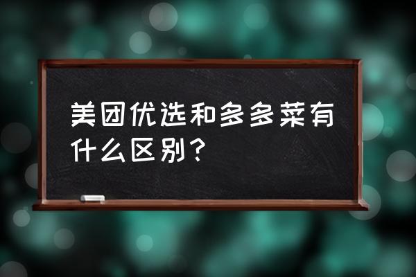 美团优选买菜深圳 美团优选和多多菜有什么区别？