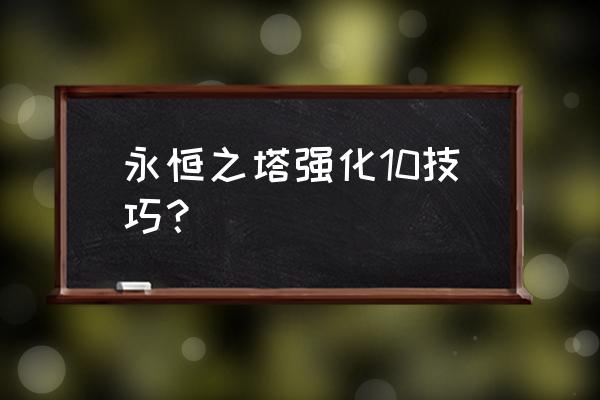 永恒之塔现在什么装备最好 永恒之塔强化10技巧？