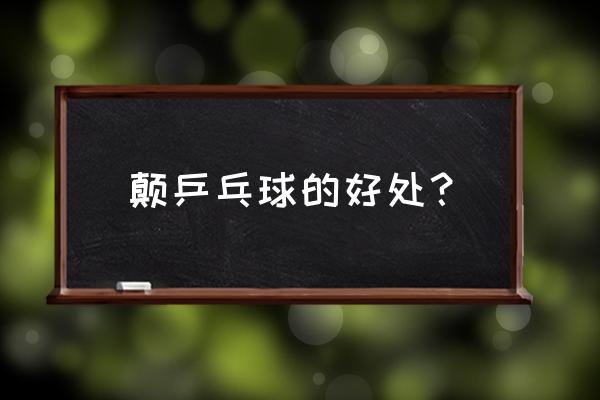 乒乓球运动有什么锻炼价值 颠乒乓球的好处？