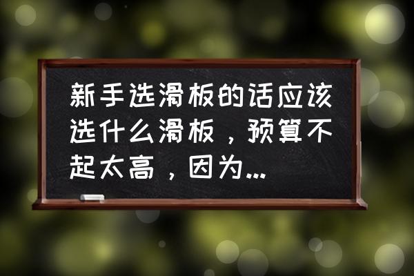 过新手村滑板推荐 新手选滑板的话应该选什么滑板，预算不起太高，因为是学生，没太多预算大概100以下吧？