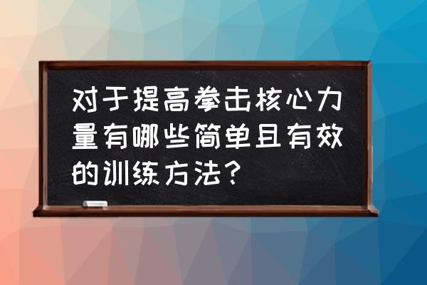 格斗最大力量保持训练方法 对于提高拳击核心力量有哪些简单且有效的训练方法？