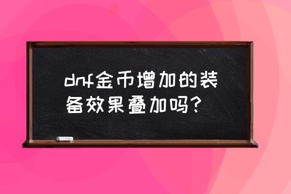 王者荣耀符文冷却和装备冷却叠加 dnf金币增加的装备效果叠加吗？