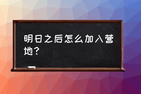 明日之后快乐101为什么商会没任务 明日之后怎么加入营地？