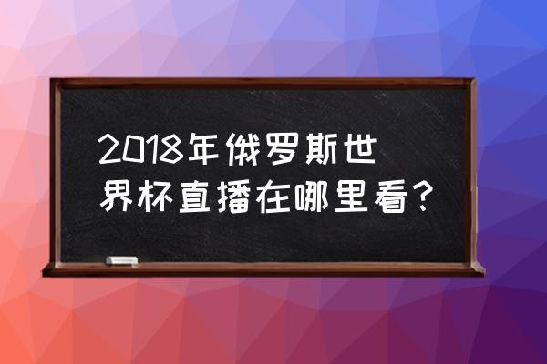 优酷世界杯预约直播 2018年俄罗斯世界杯直播在哪里看？