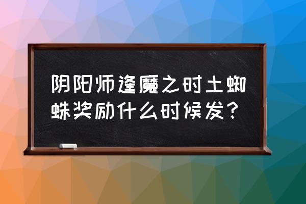 阴阳师封魔之时怎么打奖励多 阴阳师逢魔之时土蜘蛛奖励什么时候发？