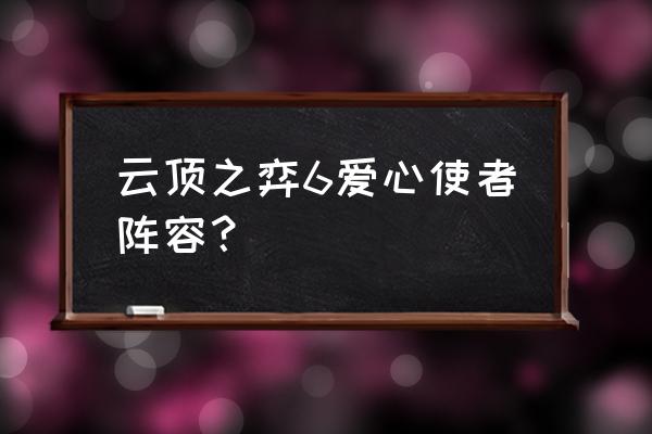 云顶之弈六人口吃鸡阵容怎么搭配 云顶之弈6爱心使者阵容？