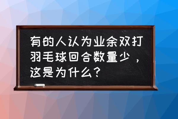 羽毛球业余男双打法应注意的问题 有的人认为业余双打羽毛球回合数量少，这是为什么？