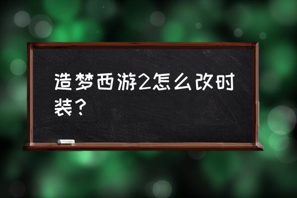 造梦西游二装备合成表 造梦西游2怎么改时装？