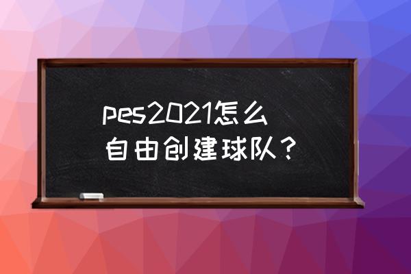 pes2021元老球员解锁 pes2021怎么自由创建球队？