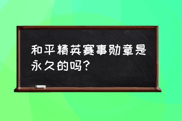 和平精英隐藏勋章有几种 和平精英赛事勋章是永久的吗？