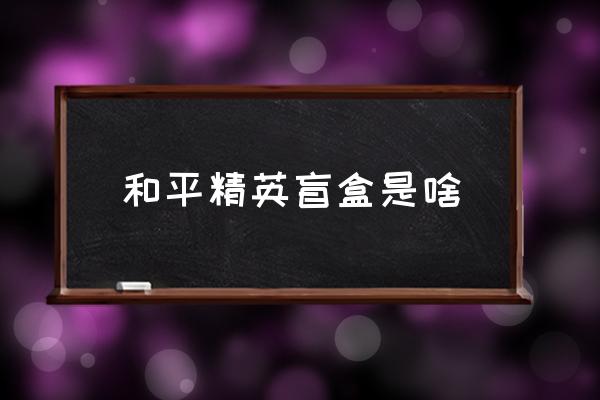 节奏盒子怎么弹迪迦主题曲日语版 和平精英盲盒是啥