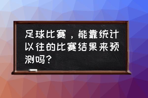 为什么足球比赛结果很难预测准确 足球比赛，能靠统计以往的比赛结果来预测吗？