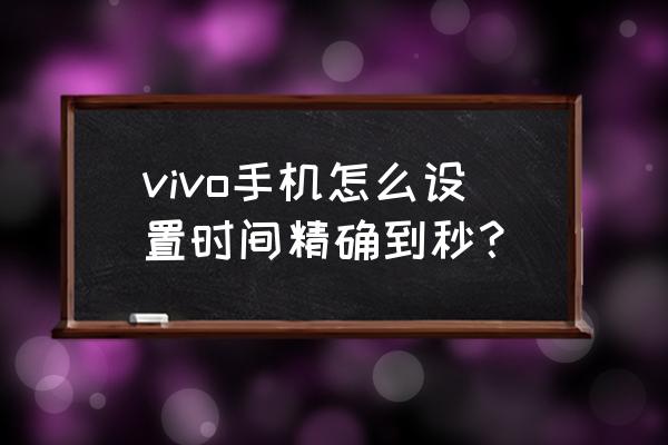 vivos12来电是往上滑还是往下滑 vivo手机怎么设置时间精确到秒？