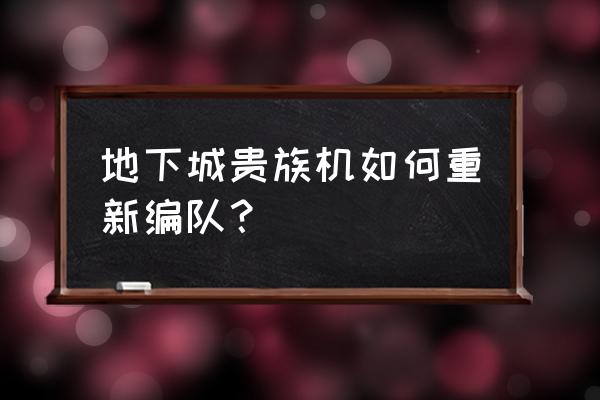 贵族机要怎么快速打 地下城贵族机如何重新编队？