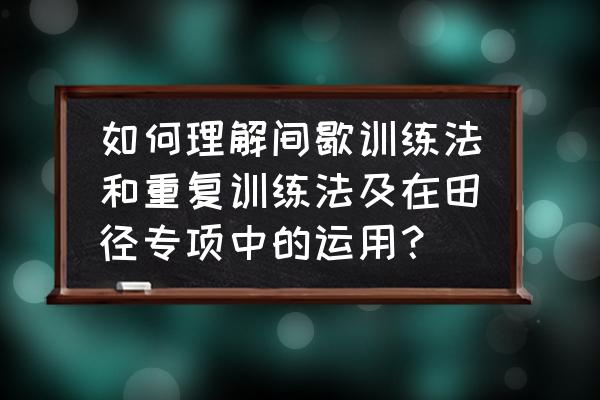 短跑专项训练主要有哪几方面 如何理解间歇训练法和重复训练法及在田径专项中的运用？