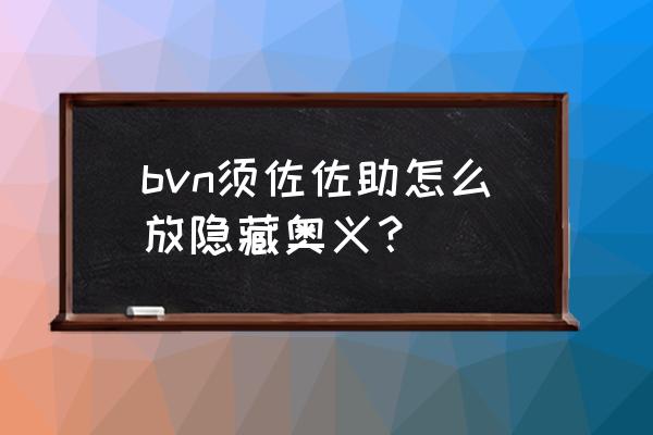 如何10分钟得到须佐佐助奥义图 bvn须佐佐助怎么放隐藏奥义？