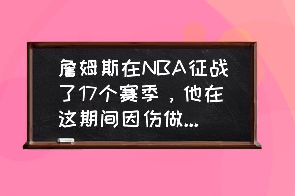 超越神界怎么放技能 詹姆斯在NBA征战了17个赛季，他在这期间因伤做过手术吗？