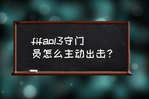 fifa14单刀怎么射 fifaol3守门员怎么主动出击？