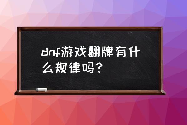 dnf打完团怎么回看翻牌 dnf游戏翻牌有什么规律吗？