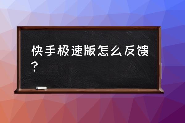 怎么删除快手里的反馈信息 快手极速版怎么反馈？