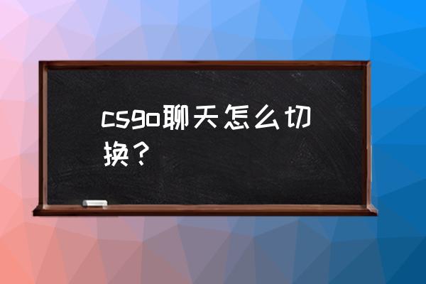 csgo语音按键是哪个怎么改 csgo聊天怎么切换？