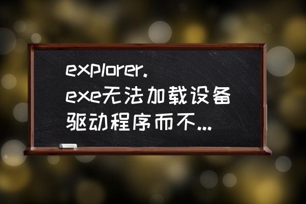 xp系统识别不了exe文件 explorer.exe无法加载设备驱动程序而不显示图标？