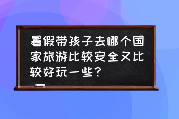 单板滑雪男子坡面障碍技巧的英文 暑假带孩子去哪个国家旅游比较安全又比较好玩一些？